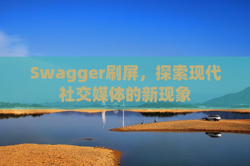 Swagger刷屏，探索现代社交媒体的新现象